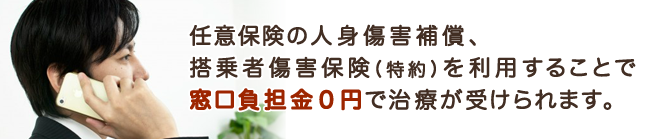 任意保険の人身傷害保険（特約）、搭乗者傷害補償を利用することで窓口負担金0円で治療が受けられます。任意保険を確認しましょう！
