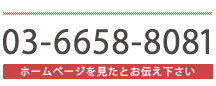 03-6658-8081 ホームページを見たとお伝え下さい
