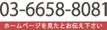 お電話：03-6658-8081 ホームページを見たとお伝え下さい