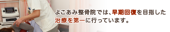 よこあみ整骨院では、早期回復を目指した治療を第一に行っています。